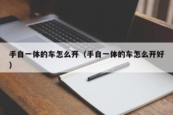 手自一体的车怎么开（手自一体的车怎么开好）