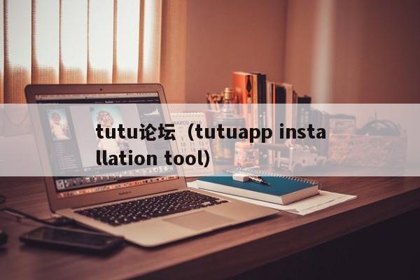 tutu论坛（tutuapp installation tool）