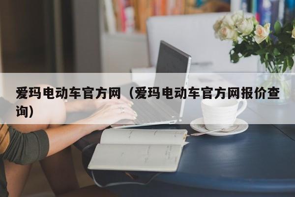 爱玛电动车官方网（爱玛电动车官方网报价查询）