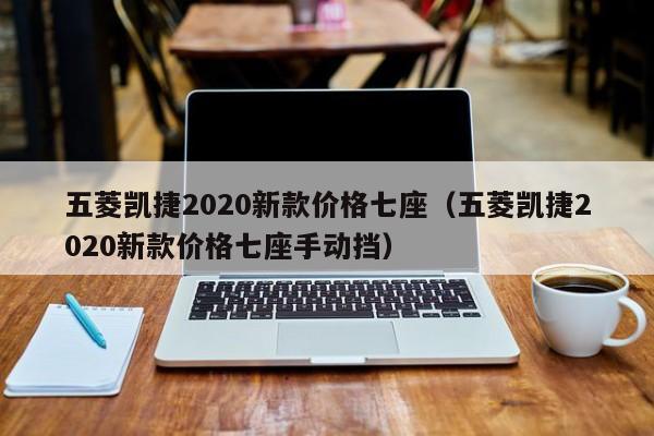 五菱凯捷2020新款价格七座（五菱凯捷2020新款价格七座手动挡）