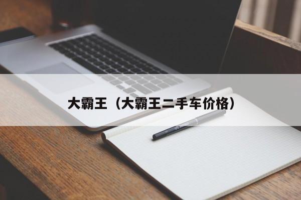 大霸王（大霸王二手车价格）