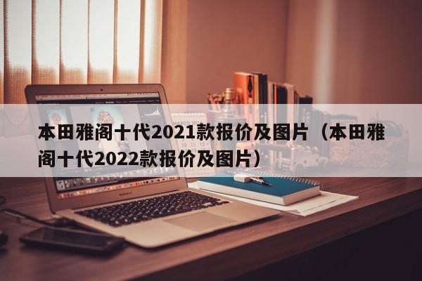 本田雅阁十代2021款报价及图片（本田雅阁十代2022款报价及图片）