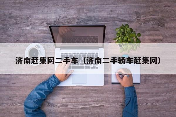 济南赶集网二手车（济南二手轿车赶集网）