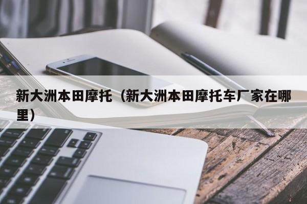 新大洲本田摩托（新大洲本田摩托车厂家在哪里）