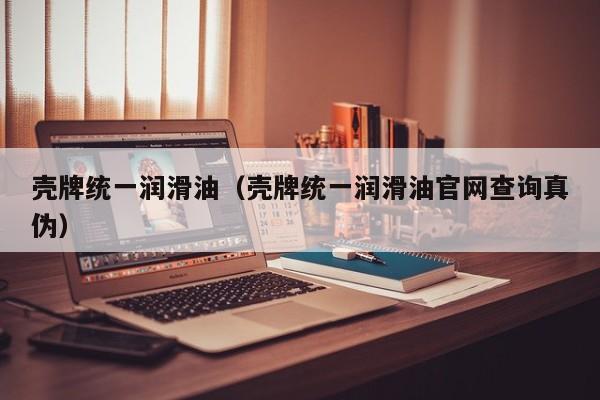 壳牌统一润滑油（壳牌统一润滑油官网查询真伪）