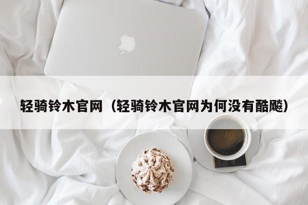 轻骑铃木官网（轻骑铃木官网为何没有酷飚）