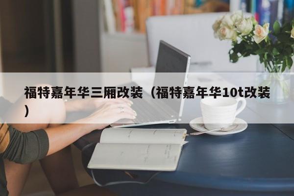 福特嘉年华三厢改装（福特嘉年华10t改装）