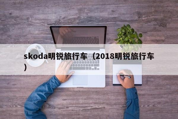 skoda明锐旅行车（2018明锐旅行车）