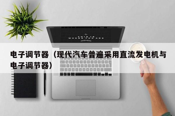 电子调节器（现代汽车普遍采用直流发电机与电子调节器）
