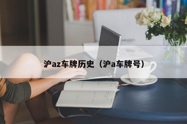 沪az车牌历史（沪a车牌号）