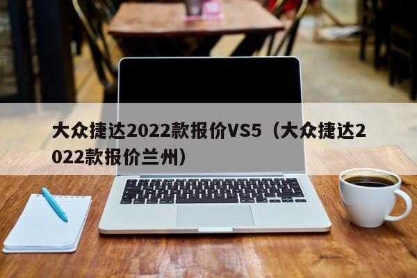 大众捷达2022款报价VS5（大众捷达2022款报价兰州）
