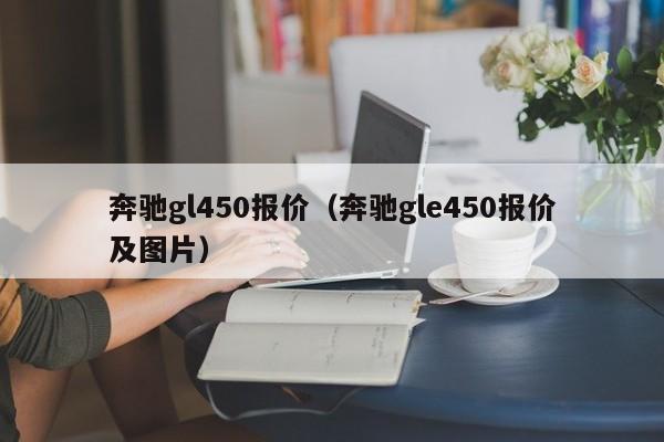奔驰gl450报价（奔驰gle450报价及图片）