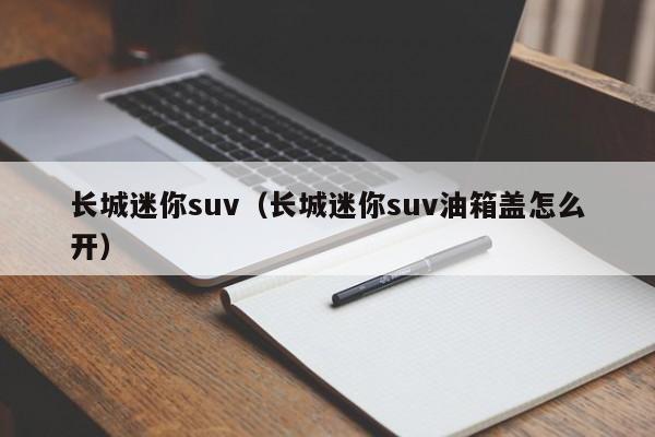 长城迷你suv（长城迷你suv油箱盖怎么开）