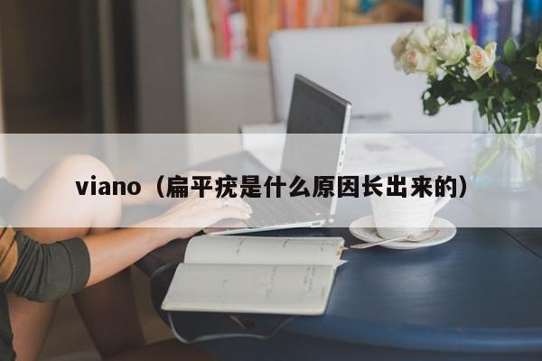 viano（扁平疣是什么原因长出来的）
