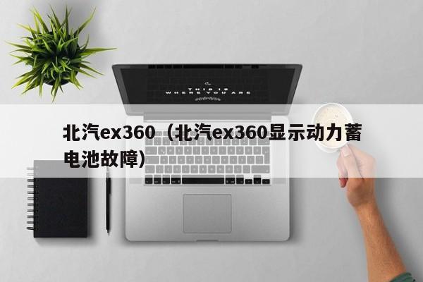 北汽ex360（北汽ex360显示动力蓄电池故障）